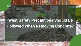 What Safety Precautions Should Be
Followed When Removing Concrete?
 