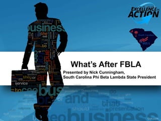 What’s After FBLA
Presented by Nick Cunningham,
South Carolina Phi Beta Lambda State President
 
