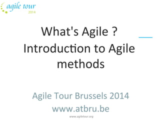 What's 
Agile 
? 
Introduc5on 
to 
Agile 
methods 
Agile 
Tour 
Brussels 
2014 
www.atbru.be 
05/11/10 www.agiletour.org 
 