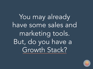 You may already
have some sales and
marketing tools.
But, do you have a
Growth Stack?
 