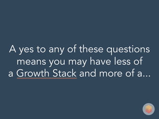 A yes to any of these questions
means you may have less of
a Growth Stack and more of a...
 