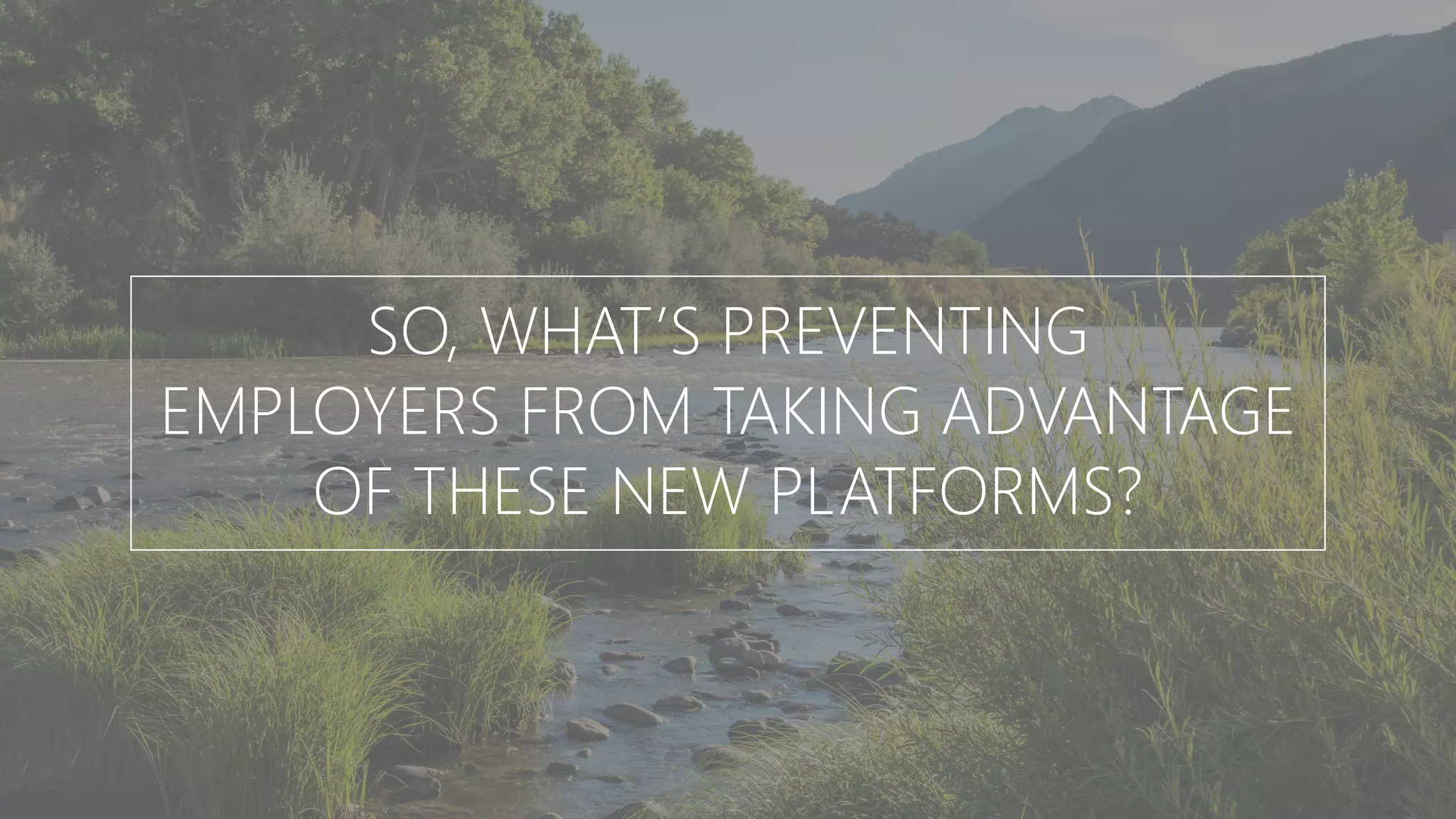 SO, WHAT’S PREVENTING
EMPLOYERS FROM TAKING ADVANTAGE
OF THESE NEW PLATFORMS?
 