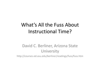 What’s All the Fuss About Instructional Time? David C. Berliner, Arizona State University http://courses.ed.asu.edu/berliner/readings/fuss/fuss.htm 