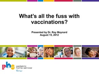 What’s all the fuss with
   vaccinations?
    Presented by Dr. Roy Maynard
          August 15, 2012
 