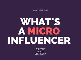 WHAT'S
A MICRO 
INFLUENCER 
VISTA PR PRESENTS
AND  WHY
SHOULD
YOU CARE?
 