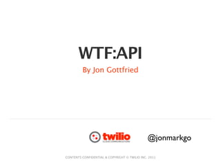 WTF:API
         By Jon Gottfried




                                               @jonmarkgo

CONTENTS CONFIDENTIAL & COPYRIGHT © TWILIO INC. 2011
 