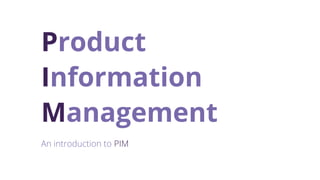 Product
Information
Management
An introduction to PIM
 