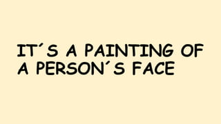 IT´S A PAINTING OF
A PERSON´S FACE
