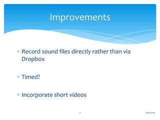 Improvements

Record sound files directly rather than via
Dropbox
Timed?

Incorporate short videos
11

14/02/2014

 