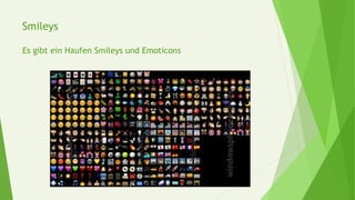 Smileys
Es gibt ein Haufen Smileys und Emoticons
 