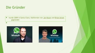 Die Gründer
 wurde 2009 in Santa Clara, Kalifornien von Jan Koum und Brian Acton
gegründet

 