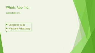 Whats App Inc.
Unterteilt in:
 Generelle Infos
 Was kann Whats App

 