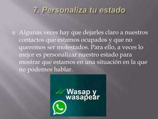  Algunas veces hay que dejarles claro a nuestros
contactos que estamos ocupados y que no
queremos ser molestados. Para ello, a veces lo
mejor es personalizar nuestro estado para
mostrar que estamos en una situación en la que
no podemos hablar.
 