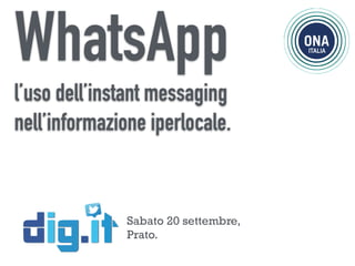 WhatsApp 
l’uso dell’instant messaging 
nell’informazione iperlocale. 
Sabato 20 settembre, 
Prato. 
 