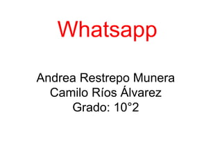 Whatsapp 
Andrea Restrepo Munera 
Camilo Ríos Álvarez 
Grado: 10°2 
 