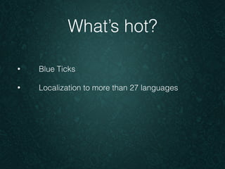 What’s hot? 
• Blue Ticks 
• Localization to more than 27 languages 
 