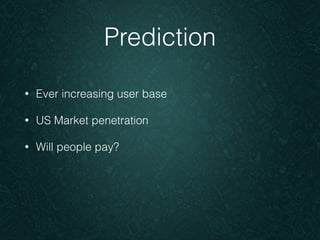 Prediction 
• Ever increasing user base 
• US Market penetration 
• Will people pay? 
 