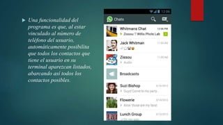  Una funcionalidad del
programa es que, al estar
vinculado al número de
teléfono del usuario,
automáticamente posibilita
que todos los contactos que
tiene el usuario en su
terminal aparezcan listados,
abarcando así todos los
contactos posibles.
 