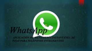 WhatsApp
APLICACIÓN DE MENSAJERÍA INSTANTÁNEA DE
PAGO PARA TELÉFONOS INTELIGENTES
 