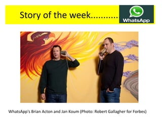 Story of the week....................
WhatsApp's Brian Acton and Jan Koum (Photo: Robert Gallagher for Forbes)
 