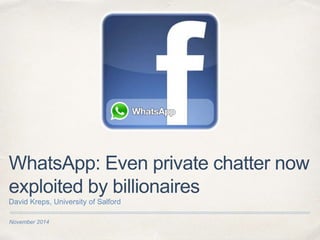November 2014
WhatsApp: Even private chatter now
exploited by billionaires
David Kreps, University of Salford
 
