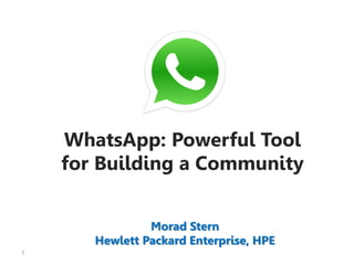 1
WhatsApp: Powerful Tool
for Building a Community
Morad Stern
Hewlett Packard Enterprise, HPE
 