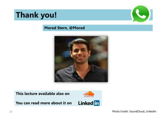 23
Morad Stern, @Morad
Thank you!
This lecture available also on
You can read more about it on
Photo Credit: SoundCloud, LinkedIn
 