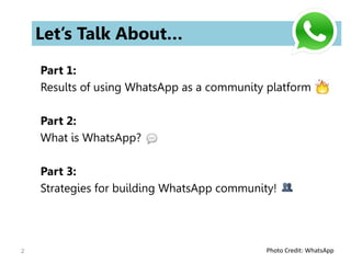 Part 1:
Results of using WhatsApp as a community platform
Part 2:
What is WhatsApp?
Part 3:
Strategies for building WhatsApp community!
2
Let’s Talk About…
Photo Credit: WhatsApp
 
