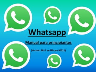 Whatsapp
Manual para principiantes
(Versión 2017 en iPhone IOS11)
 