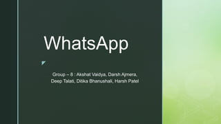 z
WhatsApp
Group – 8 : Akshat Vaidya, Darsh Ajmera,
Deep Talati, Ditika Bhanushali, Harsh Patel
 