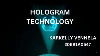 HOLOGRAM
TECHNOLOGY
KARKELLY VENNELA
206B1A0547
 