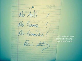 Co-founder Acton’s
admonition hung
over Koum’s desk.
 