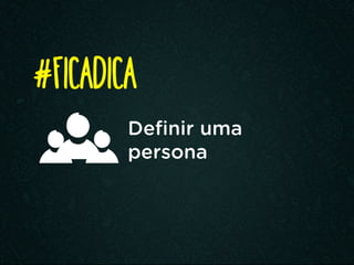 Definir uma
persona
#FICADICA
 