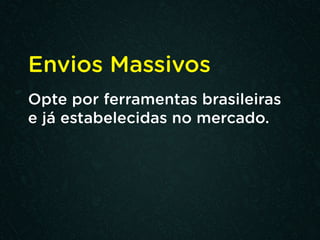 Envios Massivos
Opte por ferramentas brasileiras
e já estabelecidas no mercado.
 