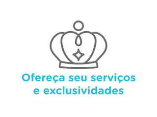 Ofereça seu serviços
e exclusividades
 