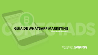 Elaborado por:
GUÍA DE WHATSAPP MARKETING
WhatsApp Business
W W W . C O N E C T A D S . C O M
 