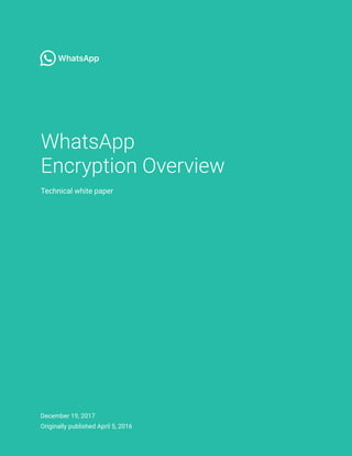 WhatsApp
Encryption Overview
Technical white paper
December 19, 2017
Originally published April 5, 2016
 