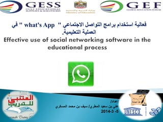 في " what's App " فعالية استخدام برامج التواصل الاجتماعي 
العملية التعليمية. 
إعداد/ 
علي بن سعيد المطري/ سيف بن محمد المسكري 
2014-3 -5 
 
