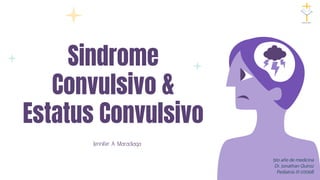 Sindrome
Convulsivo &
Estatus Convulsivo
Jennifer A. Maradiaga
5to año de medicina
Dr. Jonathan Quiroz
Pediatria III 0706B
 