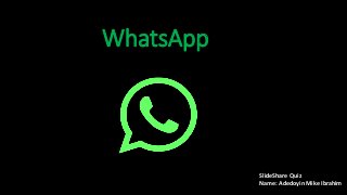 WhatsApp
SlideShare Quiz
Name: Adedoyin Mike Ibrahim
 