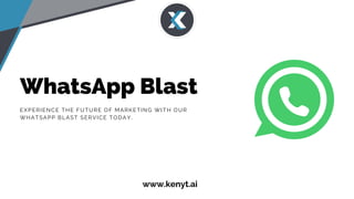 WhatsApp Blast
EXPERIENCE THE FUTURE OF MARKETING WITH OUR
WHATSAPP BLAST SERVICE TODAY.
www.kenyt.ai
 