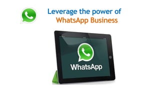 Leverage the power of
WhatsApp Business
 