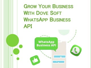 GROW YOUR BUSINESS
WITH DOVE SOFT
WHATSAPP BUSINESS
API
 