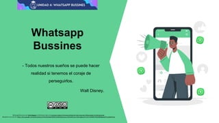 Whatsapp
Bussines
- Todos nuestros sueños se puede hacer
realidad si tenemos el coraje de
perseguirlos.
Walt Disney.
Whatsapp Bussines por Elvis Delgado se distribuye bajo una Licencia Creative Commons Atribución-NoComercial-SinDerivadas 4.0Internacional .
Basada en una obra en https://docs.google.com/presentation/d/1KwSnbfopF005ECY0uKK32dvyuwu1Jhtl/edit?usp=sharing&ouid=114717326851700140885&rtpof=true&sd=true
 