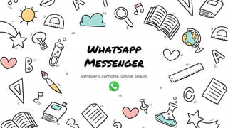 Whatsapp
Messenger
Mensajería confiable. Simple. Segura
 