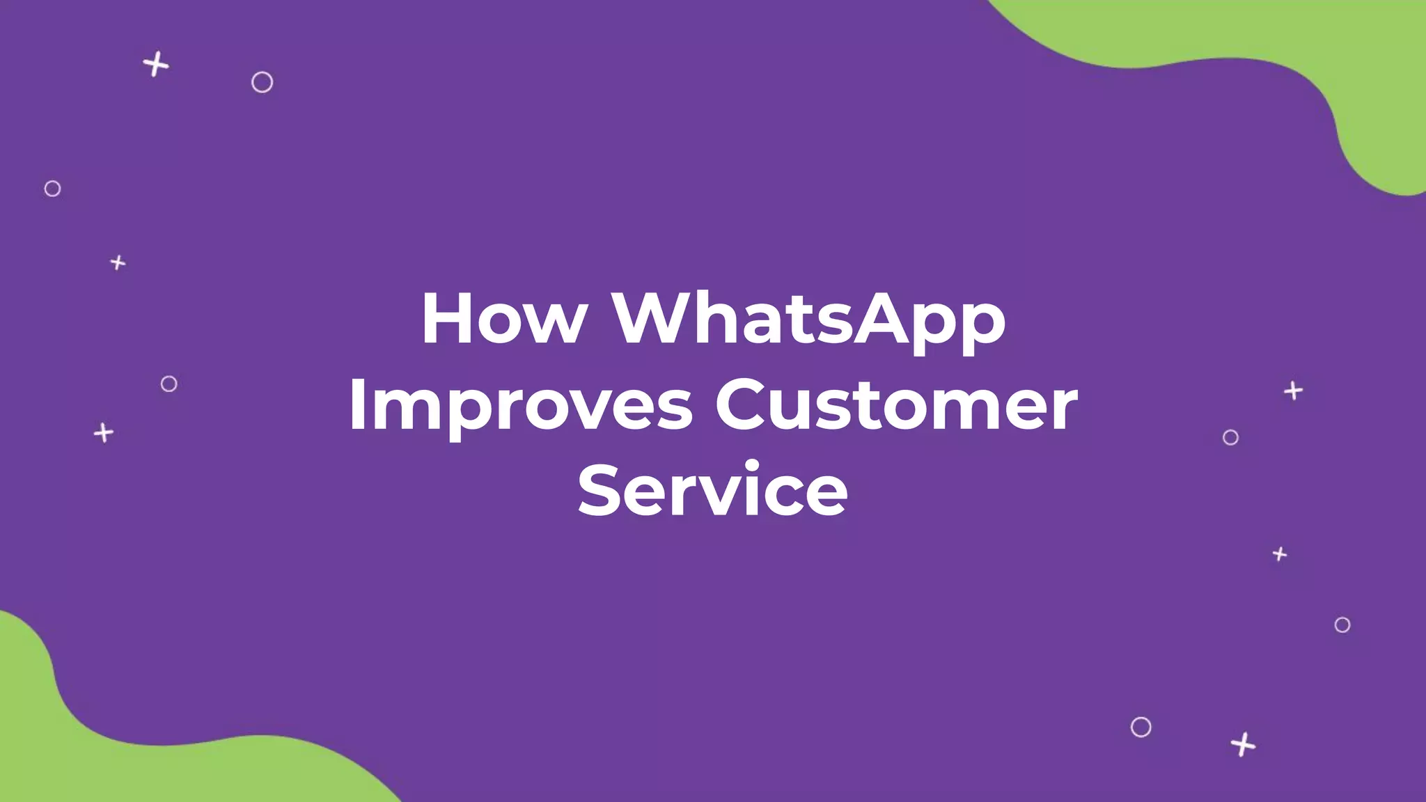 How WhatsApp
Improves Customer
Service
 