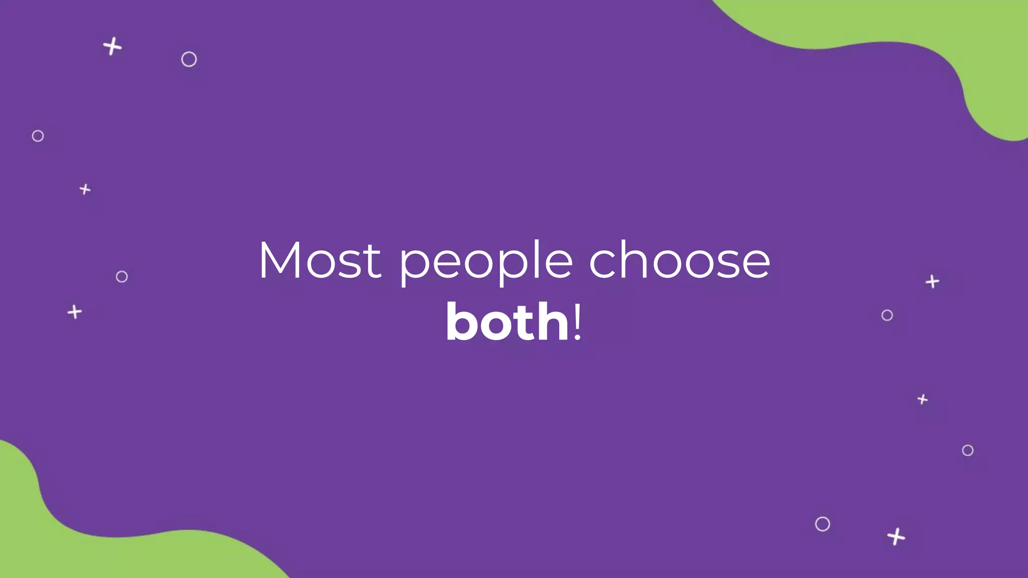 Most people choose
both!
 