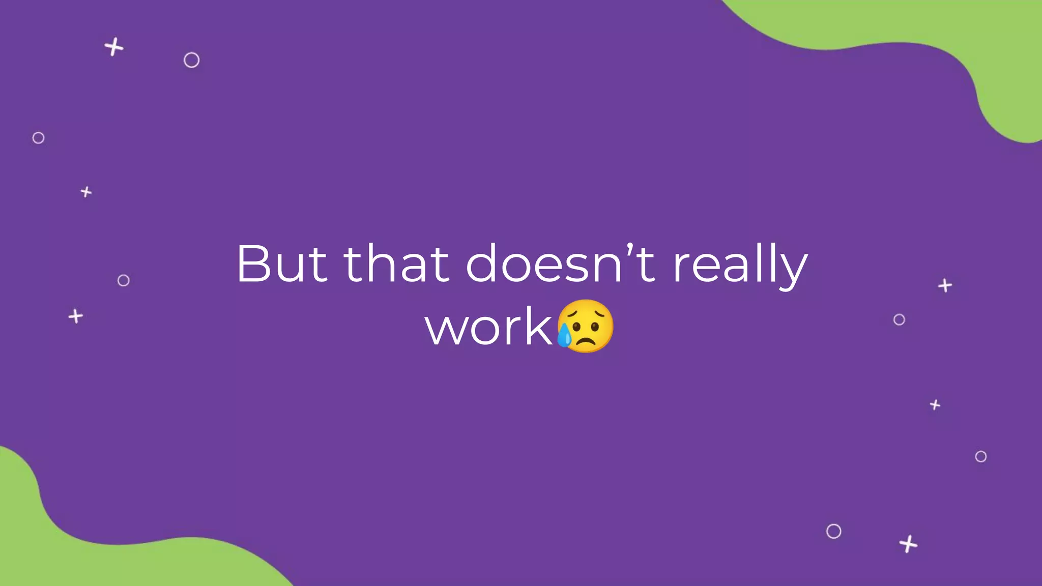 But that doesn’t really
work😥
 