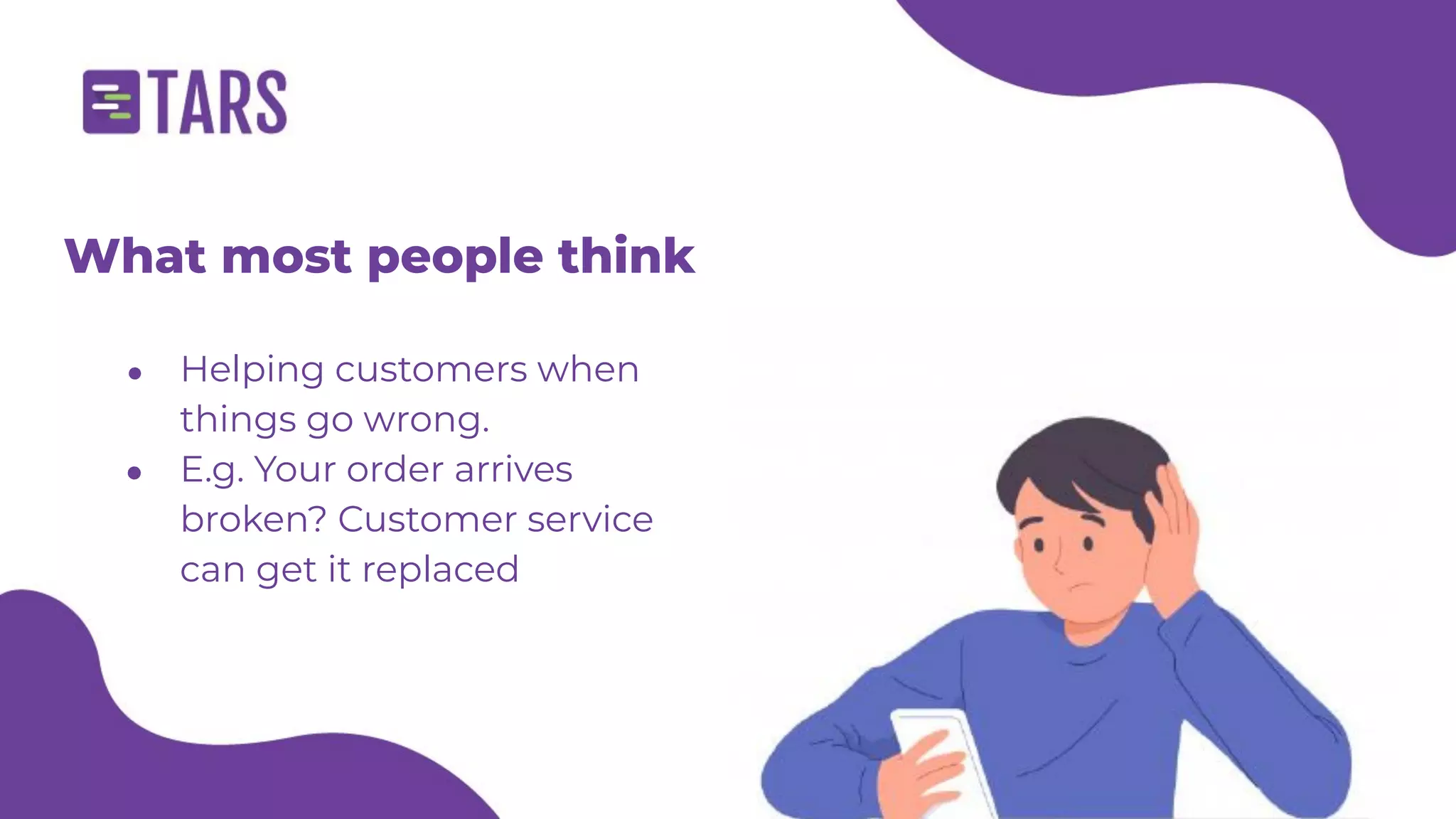 What most people think
● Helping customers when
things go wrong.
● E.g. Your order arrives
broken? Customer service
can get it replaced
 