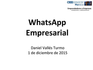 WhatsApp
Empresarial
Daniel Vallés Turmo
1 de diciembre de 2015
Emprendedores y Empresas
Instalaciones y asesoramiento
 